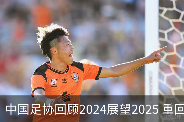 中国足协回顾2024展望2025 重回正轨重新出发